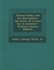Thomas Solley and His Descendants, the Story of a Hunt for an Ancestor di George Willis 1n Solley edito da Nabu Press