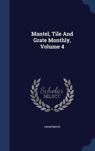 Mantel, Tile And Grate Monthly, Volume 4 di Anonymous edito da Sagwan Press