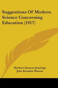Suggestions Of Modern Science Concerning Education (1917) di Herbert Spencer Jennings, John Broadus Watson, Adolf Meyer edito da Nobel Press
