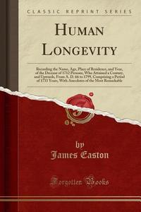 Human Longevity: Recording the Name, Age, Place of Residence, and Year, of the Decease of 1712 Persons, Who Attained a Century, and Upw di James Easton edito da Forgotten Books