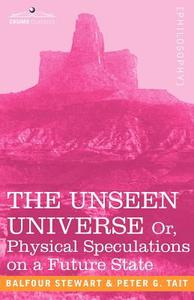 The Unseen Universe, or Physical Speculations on a Future State di Peter Guthrie Tait, Stewart Balfour, Balfour Stewart edito da Cosimo Classics
