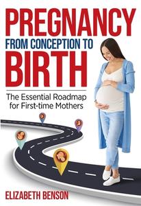 Pregnancy from Conception to Birth di Elizabeth Benson edito da LIGHTNING SOURCE INC