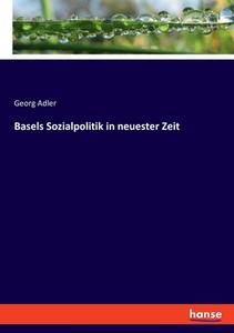 Basels Sozialpolitik in neuester Zeit di Georg Adler edito da hansebooks