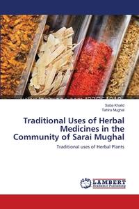 Traditional Uses of Herbal Medicines in the Community of Sarai Mughal di Saba Khalid, Tahira Mughal edito da LAP Lambert Academic Publishing
