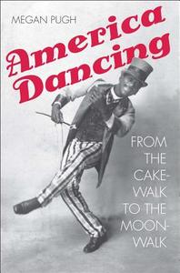 America Dancing - From the Cakewalk to the Moonwalk di Megan Pugh edito da Yale University Press