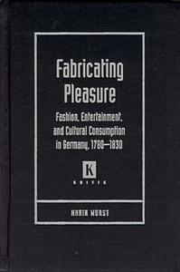 Fabricating Pleasure: Fashion, Entertainment, and Cultural Consumption in Germany, 1780-1830 di Karin Wurst edito da WAYNE ST UNIV PR
