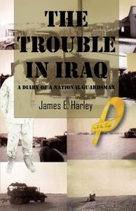 The Trouble In Iraq di James  Harley edito da Outskirts Press