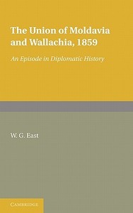 The Union of Moldavia and Wallachia, 1859 di W. G. East edito da Cambridge University Press