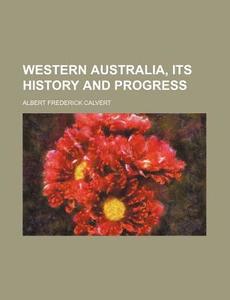 Western Australia, Its History and Progress di Albert Frederick Calvert edito da Rarebooksclub.com