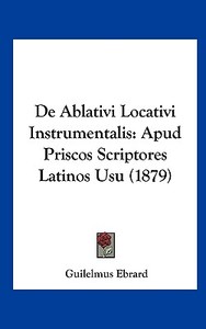 de Ablativi Locativi Instrumentalis: Apud Priscos Scriptores Latinos Usu (1879) di Guilelmus Ebrard edito da Kessinger Publishing