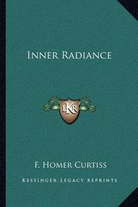 Inner Radiance di F. Homer Curtiss edito da Kessinger Publishing