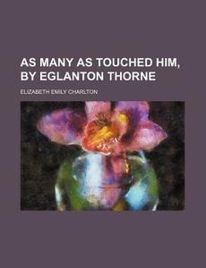 As Many as Touched Him, by Eglanton Thorne di Elizabeth Emily Charlton edito da Rarebooksclub.com