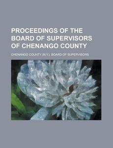 Proceedings of the Board of Supervisors of Chenango County di Chenango County Supervisors edito da Rarebooksclub.com