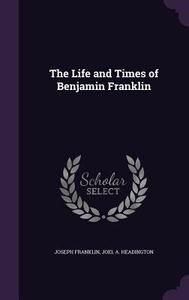 The Life And Times Of Benjamin Franklin di Joseph Franklin, Joel A Headington edito da Palala Press