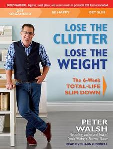 Lose the Clutter, Lose the Weight: The Six-Week Total-Life Slim Down di Peter Walsh edito da Tantor Audio