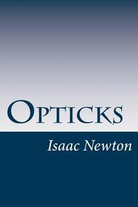 Opticks di Isaac Newton, Sir Isaac Newton edito da Createspace
