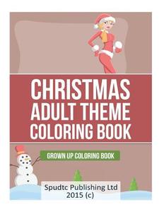 Christmas Adult Theme Coloring Book: Grown Up Coloring Book di Spudtc Publishing Ltd edito da Createspace