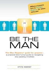Be the Man: The Man Registry(r) Guide for Grooms di Chris Easter edito da Alpha Books