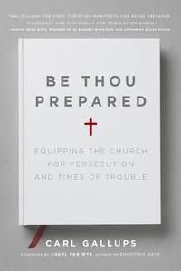 Be Thou Prepared: Equipping the Church for Persecution and Times of Trouble di Carl Gallups edito da WND BOOKS