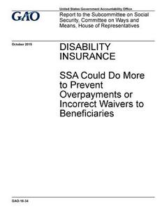 Disability Insurance: Ssa Could Do More to Prevent Overpayments or Incorrect Waivers to Beneficiaries di United States Government Account Office edito da Createspace Independent Publishing Platform