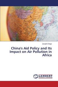 China's Aid Policy and Its Impact on Air Pollution in Africa di Joseph Chege edito da LAP Lambert Academic Publishing