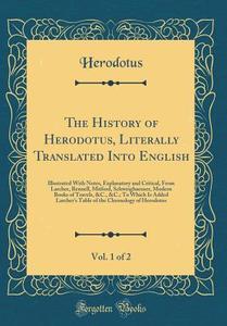 The History of Herodotus, Literally Translated Into English, Vol. 1 of 2: Illustrated with Notes, Explanatory and Critical, from Larcher, Rennell, Mit di Herodotus Herodotus edito da Forgotten Books