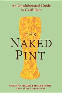 The Naked Pint: An Unadulterated Guide to Craft Beer di Christina Perozzi, Hallie Beaune edito da PERIGEE BOOKS