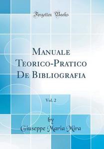 Manuale Teorico-Pratico de Bibliografia, Vol. 2 (Classic Reprint) di Giuseppe Maria Mira edito da Forgotten Books