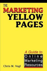 The Marketing Yellow Pages: A Guide to Online Marketing Resources di Chris M. Vogl edito da AUTHORHOUSE