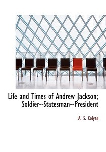 Life And Times Of Andrew Jackson; Soldier--statesman--president di Arthur St Clair Colyar edito da Bibliolife