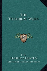 The Technical Work di T. K., Florence Huntley edito da Kessinger Publishing