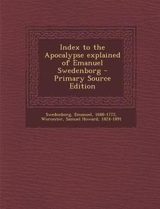 Index to the Apocalypse Explained of Emanuel Swedenborg di Emanuel Swedenborg, Samuel Howard Worcester edito da Nabu Press