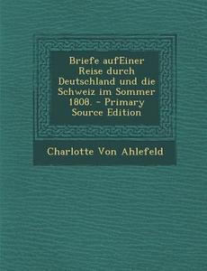 Briefe Aufeiner Reise Durch Deutschland Und Die Schweiz Im Sommer 1808. di Charlotte Von Ahlefeld edito da Nabu Press