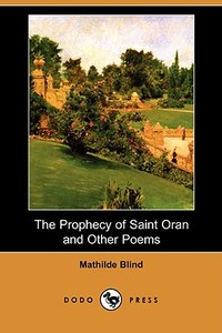 The Prophecy Of Saint Oran And Other Poems (dodo Press) di Mathilde Blind edito da Dodo Press