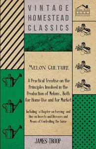 Melon Culture; A Practical Treatise On The Principles Involved In The Production Of Melons, Both For Home Use And For Ma di James Troop edito da Jennings Press