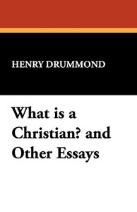 What Is a Christian? and Other Essays di Henry Drummond edito da Wildside Press