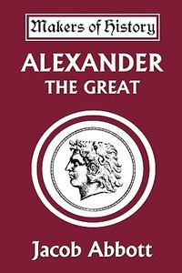 Alexander the Great (Yesterday's Classics) di Jacob Abbott edito da Yesterday's Classics