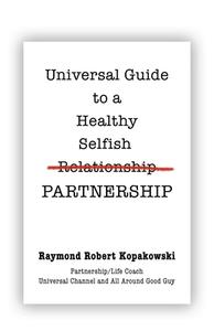 Universal Guide to a Healthy Selfish Relationship/Partnership di Raymond Robert Kopakowski edito da Booklocker.com, Inc.