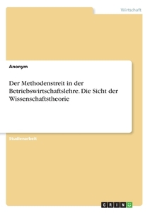 Der Methodenstreit in der Betriebswirtschaftslehre. Die Sicht der Wissenschaftstheorie di Anonym edito da GRIN Verlag