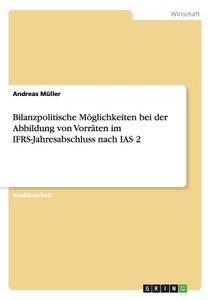 Bilanzpolitische Möglichkeiten bei der Abbildung von Vorräten im IFRS-Jahresabschluss nach IAS 2 di Andreas Müller edito da GRIN Publishing