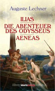 Illias. Die Abenteuer des Odysseus. Aeneas di Auguste Lechner edito da Marix Verlag