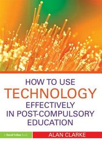 How to Use Technology Effectively in Post-Compulsory Education di Alan Clarke edito da Routledge