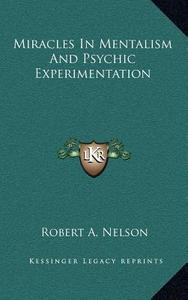 Miracles in Mentalism and Psychic Experimentation di Robert A. Nelson edito da Kessinger Publishing