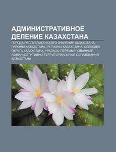 Administrativnoe Delenie Kazakhstana: Go di Istochnik Wikipedia edito da Books LLC, Wiki Series