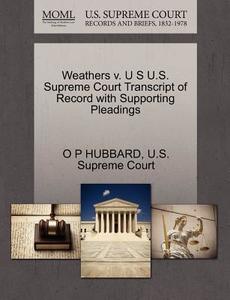 Weathers V. U S U.s. Supreme Court Transcript Of Record With Supporting Pleadings di O P Hubbard edito da Gale, U.s. Supreme Court Records
