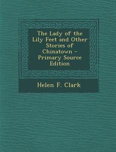 Lady of the Lily Feet and Other Stories of Chinatown di Helen F. Clark edito da Nabu Press