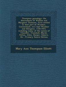 Thompson Genealogy; The Descendants of William and Margaret Thomson, First Settled in That Part of Windsor, Connecticut, Now East Windsor and Ellingto di Mary Ann Thompson Elliott edito da Nabu Press