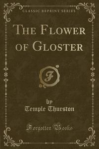 The Flower Of Gloster (classic Reprint) di Temple Thurston edito da Forgotten Books
