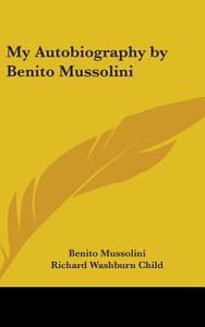 My Autobiography by Benito Mussolini di Benito Mussolini edito da Kessinger Publishing
