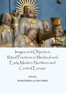 Images And Objects In Ritual Practices In Medieval And Early Modern Northern And Central Europe edito da Cambridge Scholars Publishing